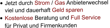 •	Jetzt durch Strom / Gas Anbieterwechsel  viel und dauerhaft Geld sparen •	Kostenlose Beratung und Full Service  für Privat und Firmenkunden
